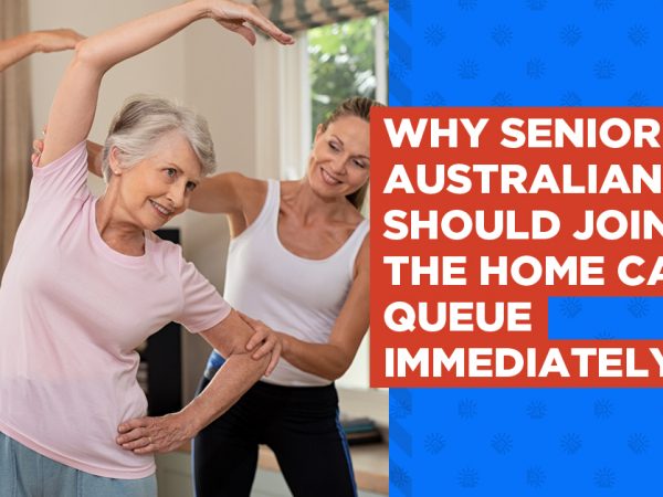 Why Senior Australians Should Join the Home Care Queue Immediately